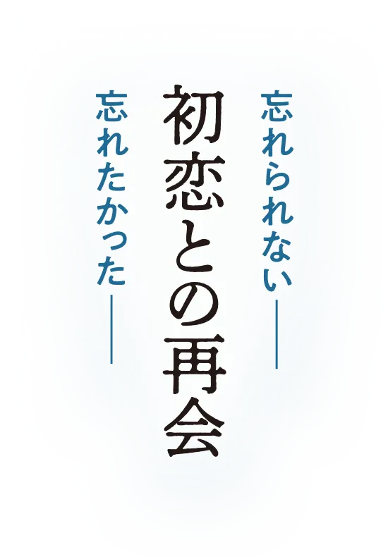 初恋との再会 忘れられない── 忘れたかった──