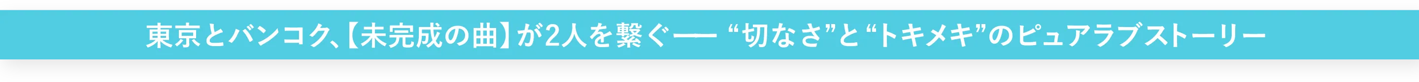 東京とバンコクを舞台に〈未完成の曲〉が2人を繋ぐ “切なさ”と“トキメキ”に満ちたピュアラブストーリー