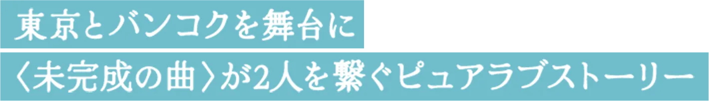 東京とバンコクを舞台に 〈未完成の曲〉が2人を繋ぐピュアラブストーリー